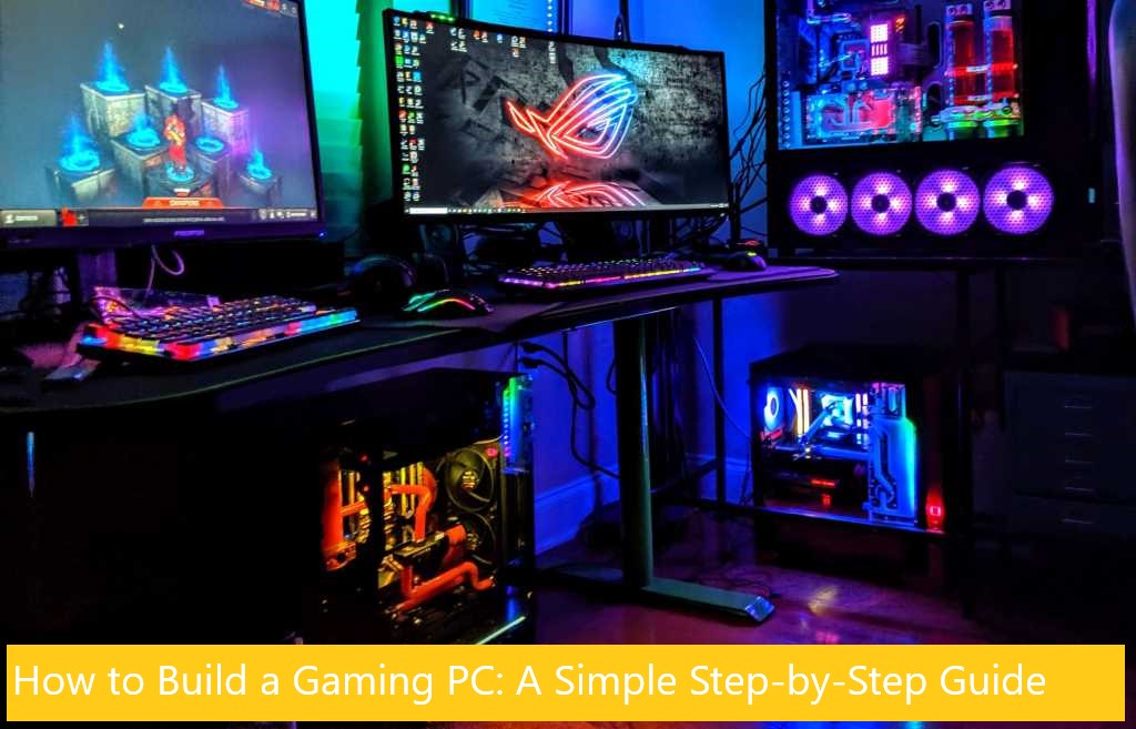 How to Build a Gaming PC: A Simple Step-by-Step Guide